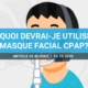 Pourquoi devrai-je utiliser un masque facial CPAP?
