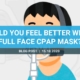 Would you feel better with a full face CPAP mask?